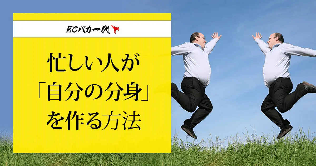 忙しい人が 自分の分身 を作る方法 Ecコンサル坂本のブログ Ecバカ一代