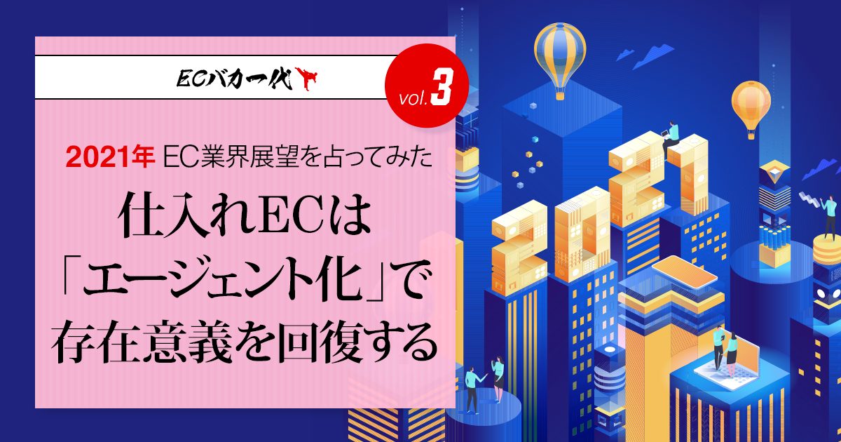 仕入れECは「エージェント化」で存在意義を回復する 2021年のEC業界展望 #3