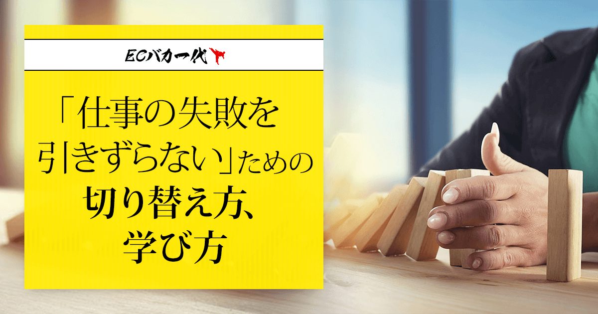 仕事の失敗を引きずらない ための切り替え方 学び方 Ecコンサル坂本のブログ Ecバカ一代