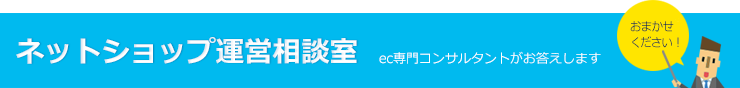 ネットショップ運営相談室 EC専門コンサルタントがお答えします。