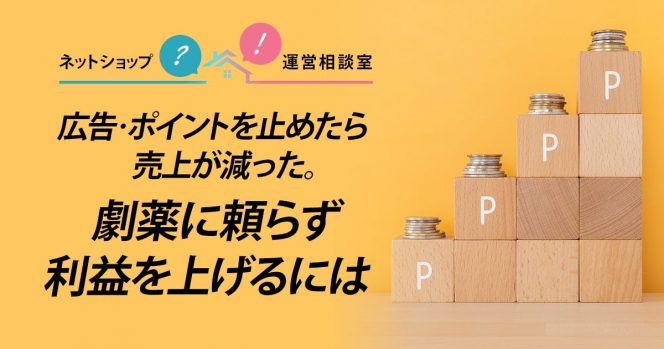 広告・ポイントを止めたら売上が減った。劇薬に頼らず利益を上げるには