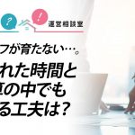 スタッフが育たない…。限られた時間と予算の中でもできる工夫は？