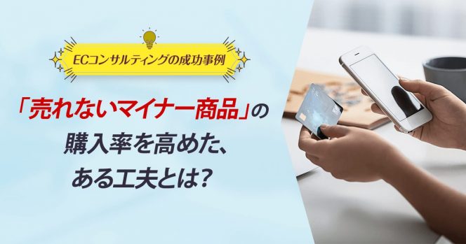 ECコンサル事例：「売れないマイナー商品」の購入率を高めた、ある工夫とは？