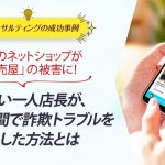 ECコンサル事例：自分のネットショップが「転売屋」の被害に！忙しい一人店長が、少ない手間で詐欺トラブルを解決した方法とは