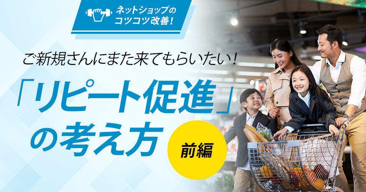 【コツコツ改善】ご新規さんにまた来てもらいたい！「リピート促進」の考え方（前編）