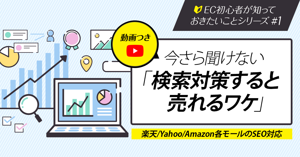 【動画つき】今さら聞けない「検索対策すると売れるワケ」 EC初心者が知っておきたいことシリーズ#1（楽天/Yahoo/Amazon各モールのSEO対応）